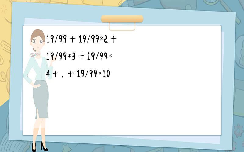 19/99+19/99*2+19/99*3+19/99*4+.+19/99*10