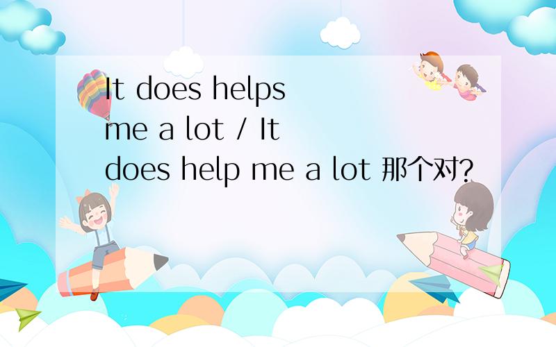 It does helps me a lot / It does help me a lot 那个对?