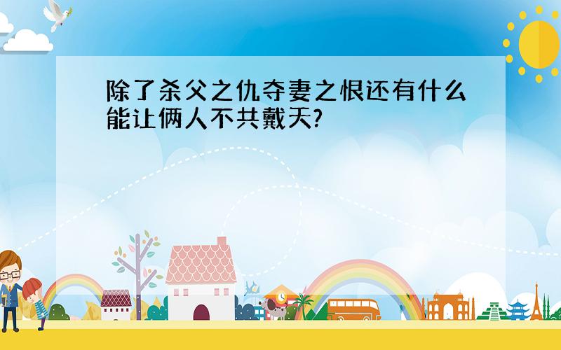 除了杀父之仇夺妻之恨还有什么能让俩人不共戴天?