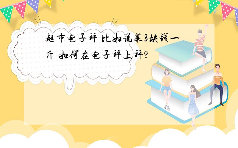 超市电子秤 比如说菜3块钱一斤 如何在电子秤上秤?