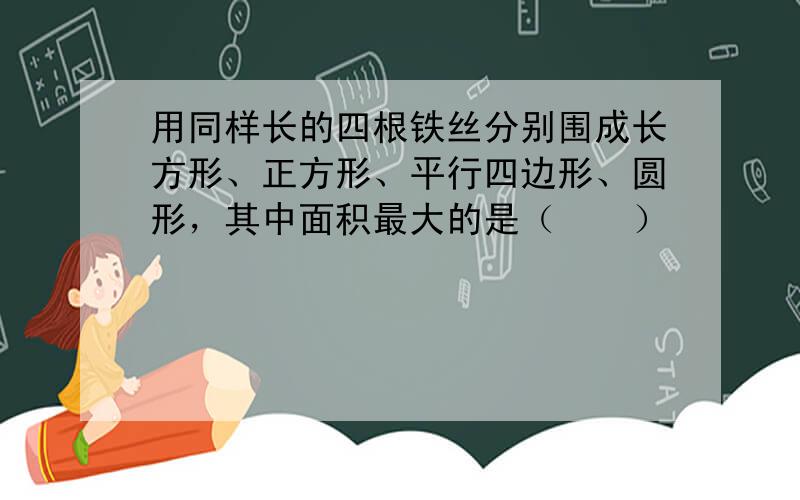 用同样长的四根铁丝分别围成长方形、正方形、平行四边形、圆形，其中面积最大的是（　　）