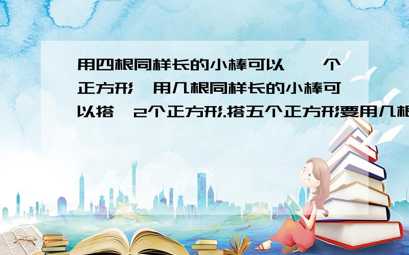 用四根同样长的小棒可以榙一个正方形,用几根同样长的小棒可以搭一2个正方形.搭五个正方形要用几根小棒