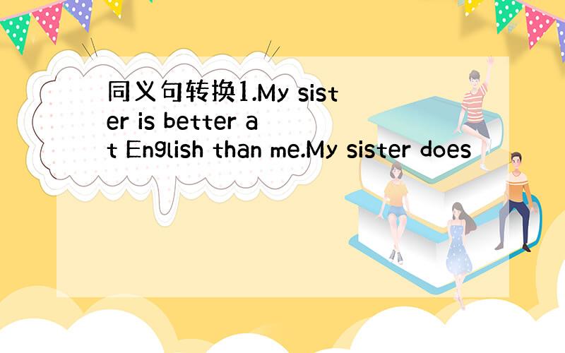 同义句转换1.My sister is better at English than me.My sister does