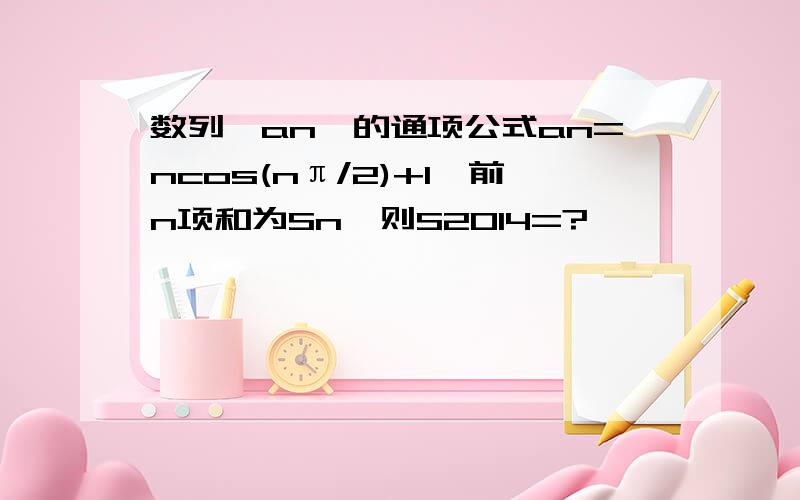 数列｛an｝的通项公式an=ncos(nπ/2)+1,前n项和为Sn,则S2014=?