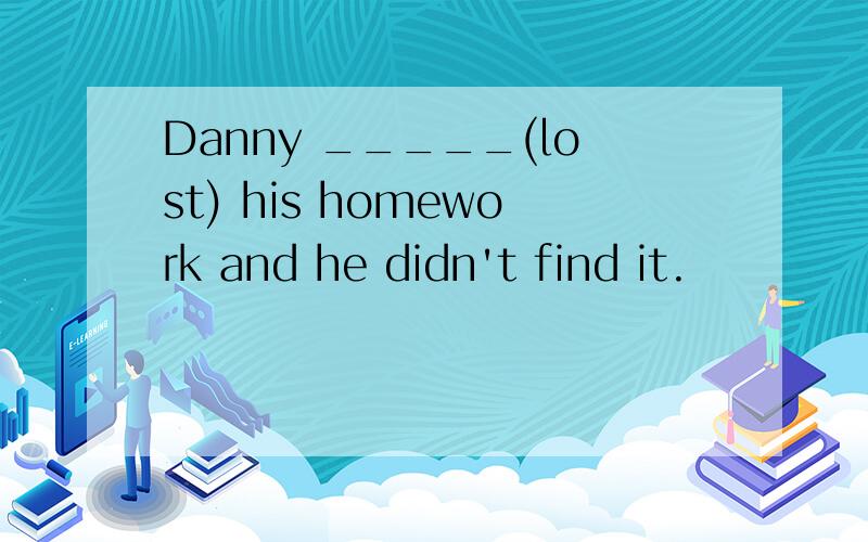 Danny _____(lost) his homework and he didn't find it.