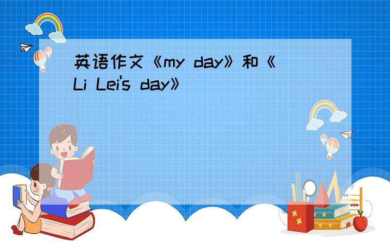 英语作文《my day》和《Li Lei's day》