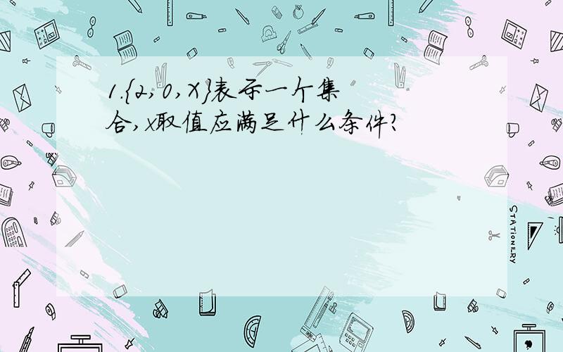 1.{2,0,X}表示一个集合,x取值应满足什么条件?