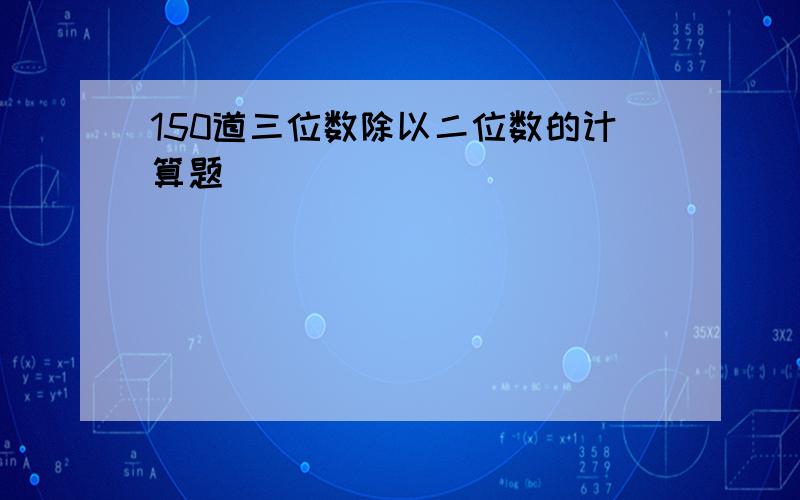 150道三位数除以二位数的计算题