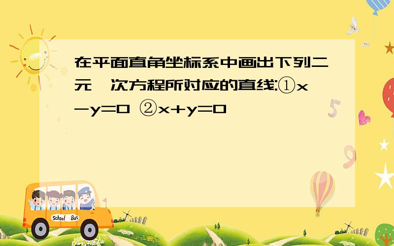 在平面直角坐标系中画出下列二元一次方程所对应的直线:①x-y=0 ②x+y=0