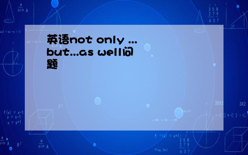 英语not only ...but...as well问题