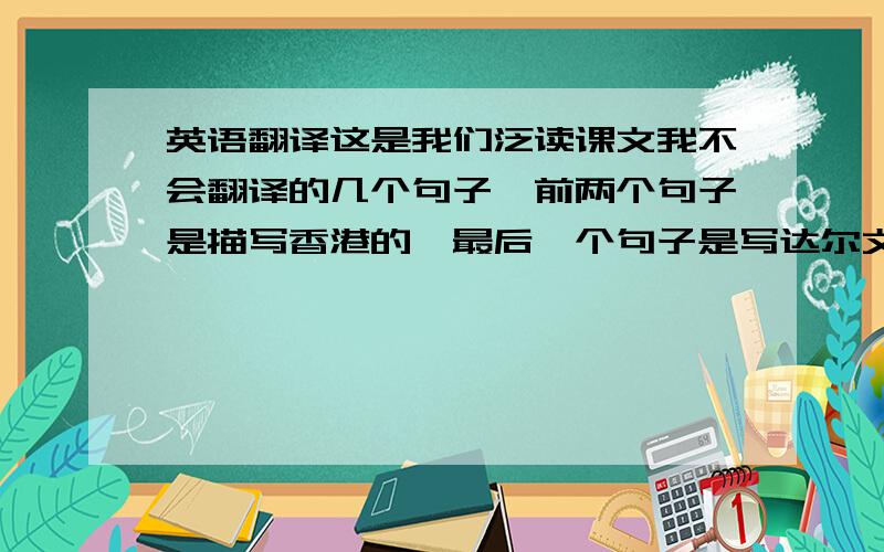 英语翻译这是我们泛读课文我不会翻译的几个句子,前两个句子是描写香港的,最后一个句子是写达尔文提出相对论后遭到很多人反对我