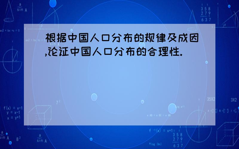 根据中国人口分布的规律及成因,论证中国人口分布的合理性.