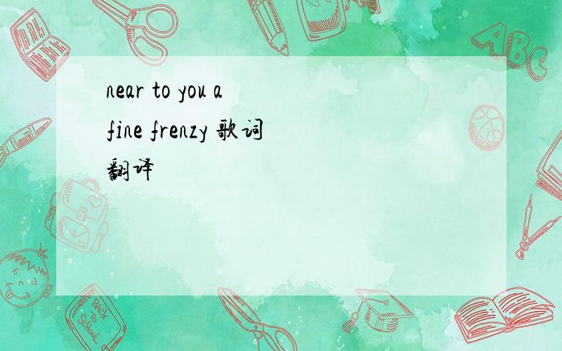 near to you a fine frenzy 歌词翻译