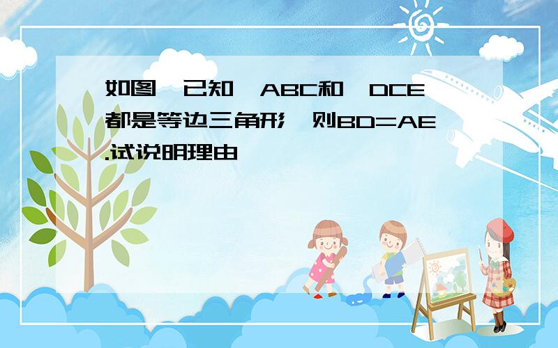 如图,已知△ABC和△DCE都是等边三角形,则BD=AE.试说明理由