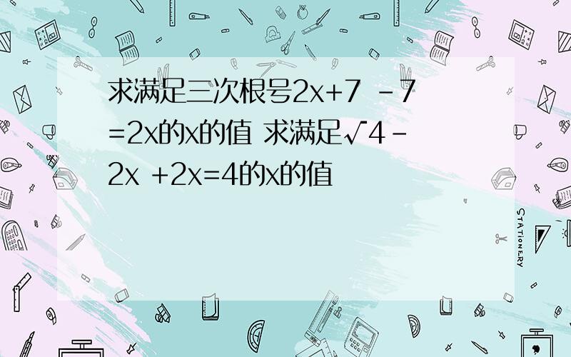 求满足三次根号2x+7 -7=2x的x的值 求满足√4-2x +2x=4的x的值