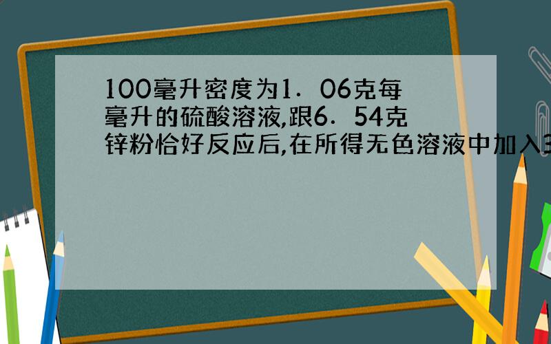 100毫升密度为1．06克每毫升的硫酸溶液,跟6．54克锌粉恰好反应后,在所得无色溶液中加入3．84克硫酸锌粉末,加热蒸