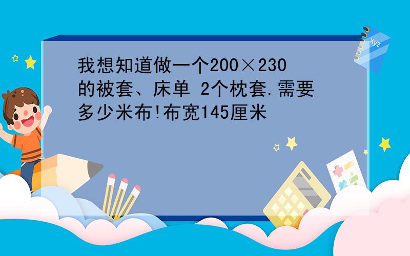 我想知道做一个200×230的被套、床单 2个枕套.需要多少米布!布宽145厘米