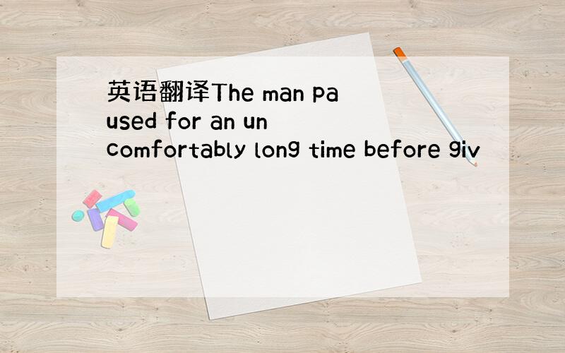 英语翻译The man paused for an uncomfortably long time before giv