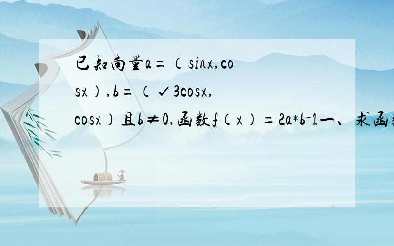 已知向量a=（sinx,cosx）,b=（√3cosx,cosx）且b≠0,函数f（x）=2a*b-1一、求函数f（x）