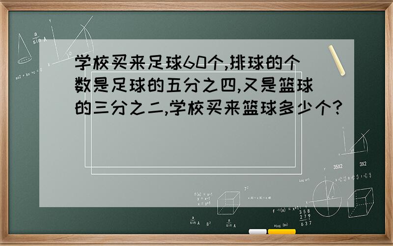 学校买来足球60个,排球的个数是足球的五分之四,又是篮球的三分之二,学校买来篮球多少个?