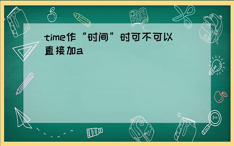 time作“时间”时可不可以直接加a