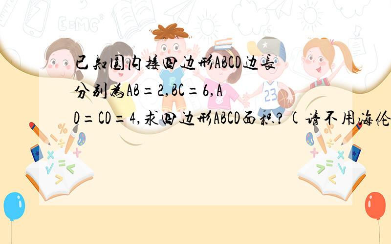 已知圆内接四边形ABCD边长分别为AB=2,BC=6,AD=CD=4,求四边形ABCD面积?(请不用海伦公式,不用三角函