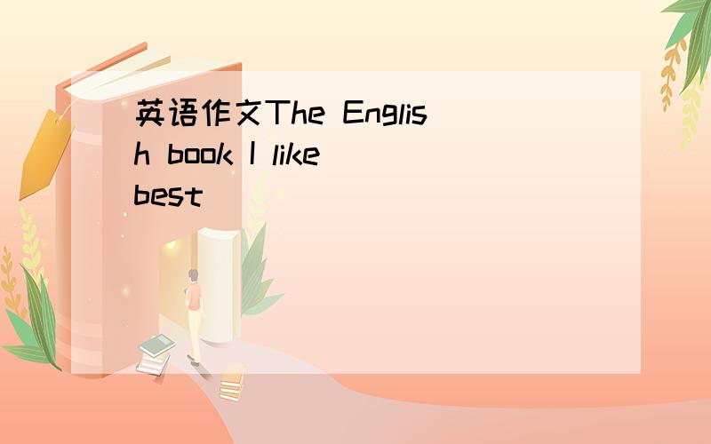 英语作文The English book I like best