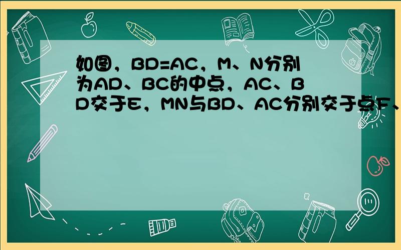 如图，BD=AC，M、N分别为AD、BC的中点，AC、BD交于E，MN与BD、AC分别交于点F、G，求证：EF=EG．