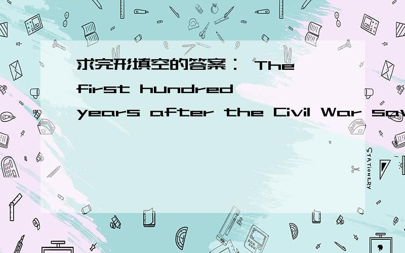 求完形填空的答案： The first hundred years after the Civil War saw a