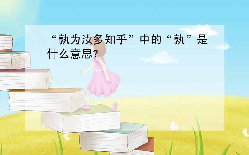 “孰为汝多知乎”中的“孰”是什么意思?