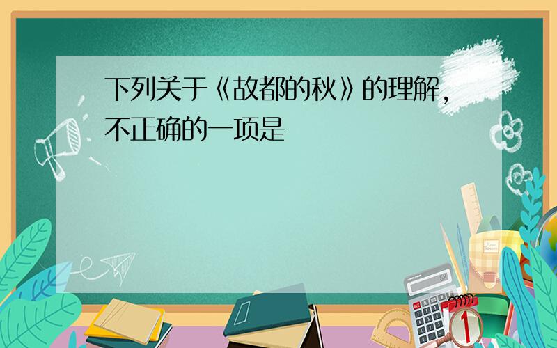 下列关于《故都的秋》的理解,不正确的一项是