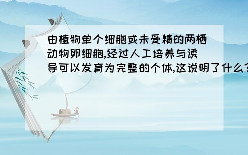 由植物单个细胞或未受精的两栖动物卵细胞,经过人工培养与诱导可以发育为完整的个体,这说明了什么?