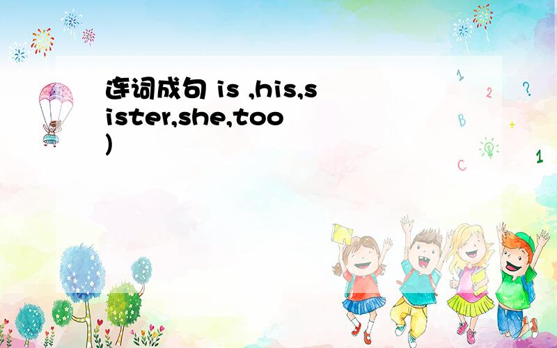 连词成句 is ,his,sister,she,too )