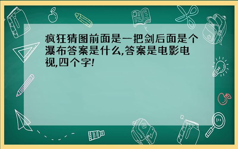 疯狂猜图前面是一把剑后面是个瀑布答案是什么,答案是电影电视,四个字!