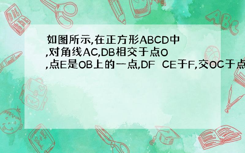 如图所示,在正方形ABCD中,对角线AC,DB相交于点O,点E是OB上的一点,DF⊥CE于F,交OC于点F,求证：OE=