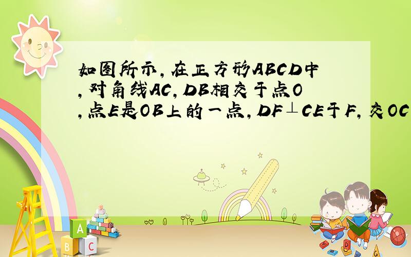 如图所示,在正方形ABCD中,对角线AC,DB相交于点O,点E是OB上的一点,DF⊥CE于F,交OC于G,求证DE=AG