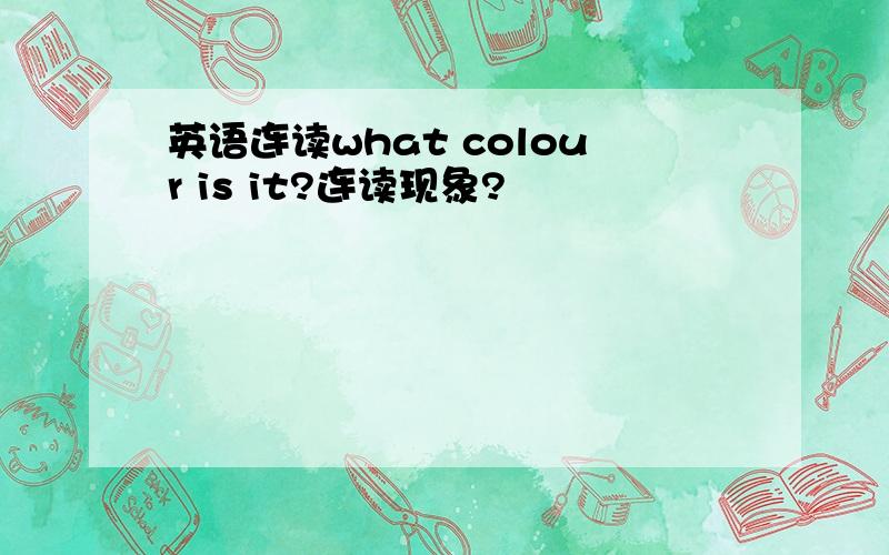 英语连读what colour is it?连读现象?