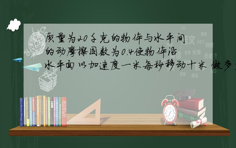 质量为20千克的物体与水平间的动摩擦因数为0.4使物体沿水平面以加速度一米每秒移动十米 做多少功