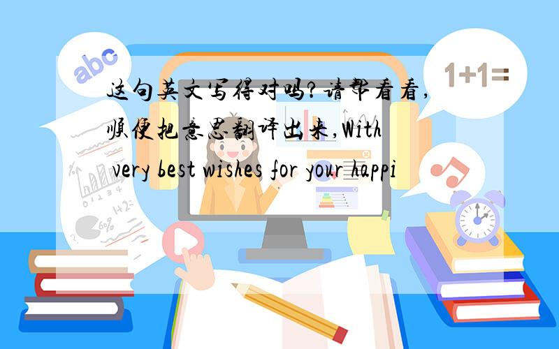 这句英文写得对吗?请帮看看,顺便把意思翻译出来,With very best wishes for your happi