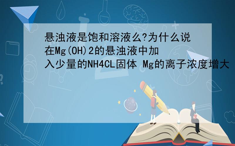 悬浊液是饱和溶液么?为什么说在Mg(OH)2的悬浊液中加入少量的NH4CL固体 Mg的离子浓度增大