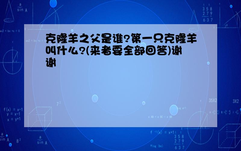 克隆羊之父是谁?第一只克隆羊叫什么?(来者要全部回答)谢谢