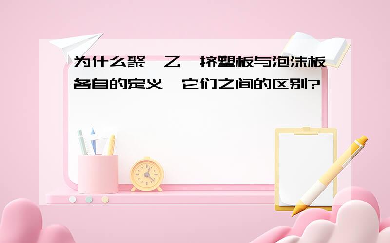 为什么聚苯乙烯挤塑板与泡沫板各自的定义,它们之间的区别?