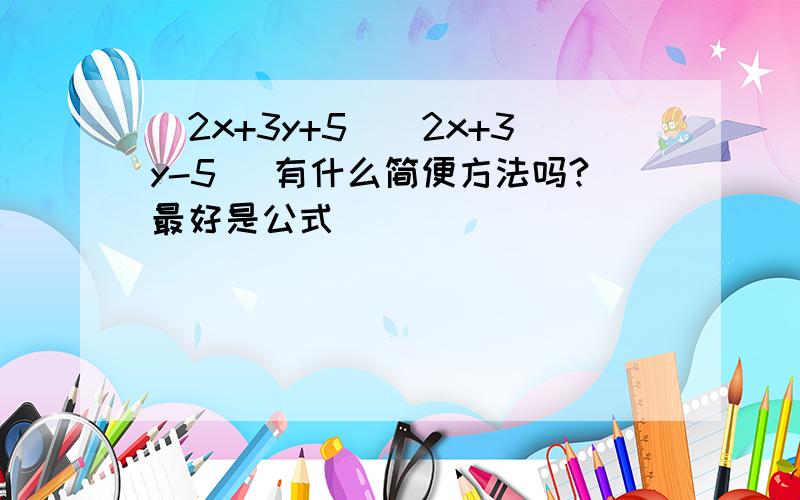 (2x+3y+5)(2x+3y-5) 有什么简便方法吗?最好是公式