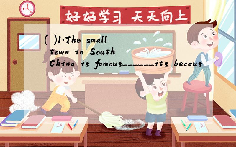 ( )1.The small town in South China is famous______its becaus