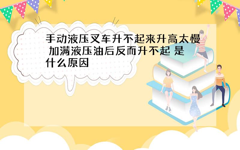 手动液压叉车升不起来升高太慢 加满液压油后反而升不起 是什么原因