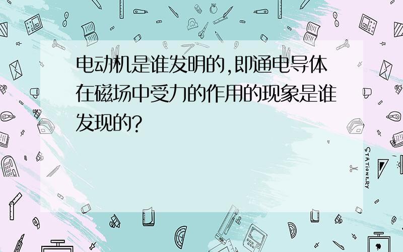 电动机是谁发明的,即通电导体在磁场中受力的作用的现象是谁发现的?