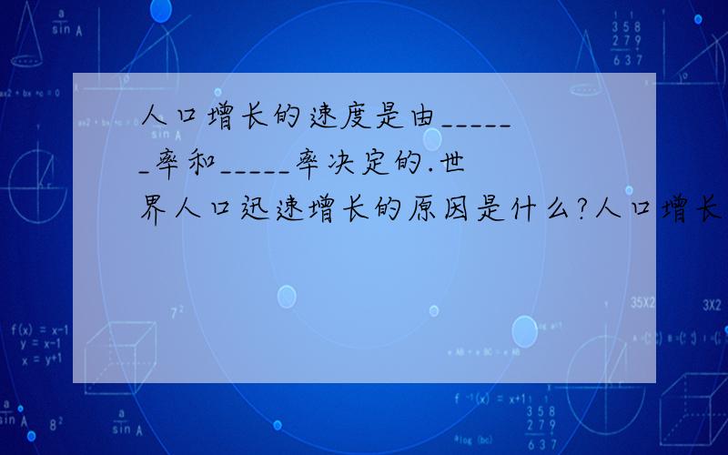 人口增长的速度是由______率和_____率决定的.世界人口迅速增长的原因是什么?人口增长过快可能带来哪问题