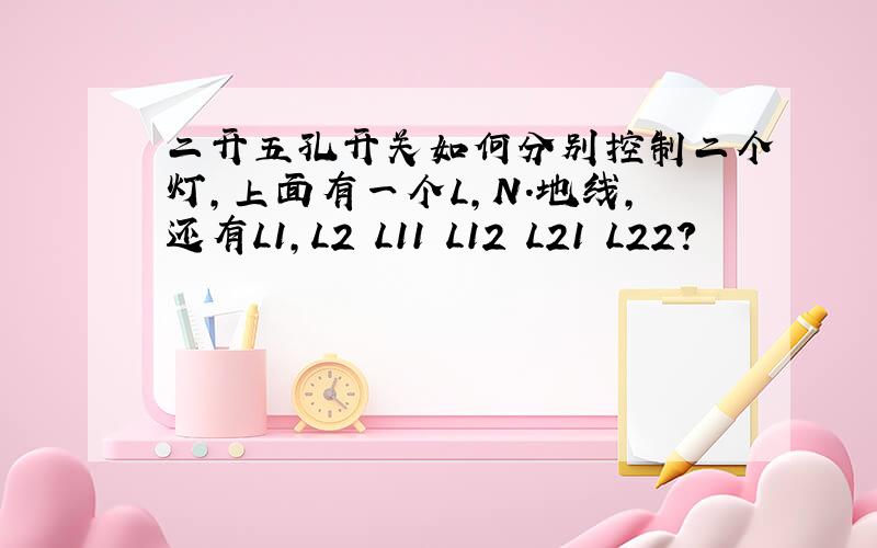 二开五孔开关如何分别控制二个灯,上面有一个L,N.地线,还有L1,L2 L11 L12 L21 L22?