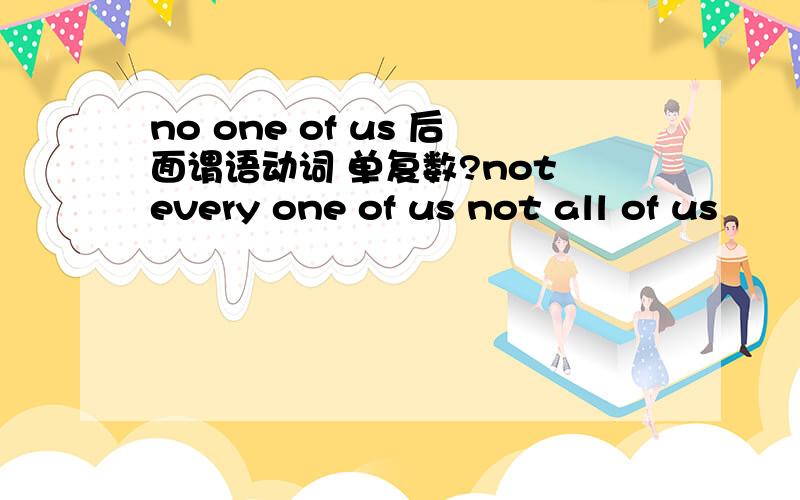 no one of us 后面谓语动词 单复数?not every one of us not all of us