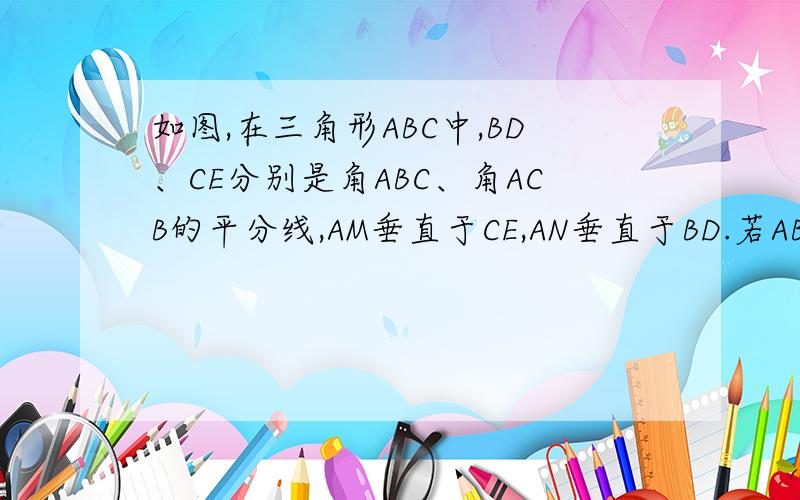 如图,在三角形ABC中,BD、CE分别是角ABC、角ACB的平分线,AM垂直于CE,AN垂直于BD.若AB=8cm,BC